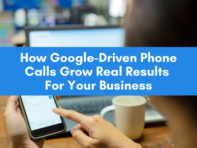 How Google-Driven Phone Calls Grow Real Results For Your Business